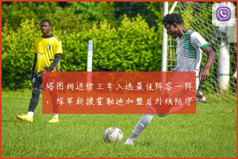 塔图姆连续三年入选最佳阵容一阵，绿军新援霍勒迪加盟后外线防守强度再上台阶