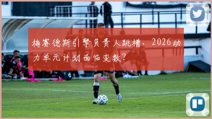 梅赛德斯引擎负责人跳槽，2026动力单元计划面临变数？