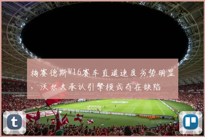 梅赛德斯W16赛车直道速度劣势明显，沃尔夫承认引擎模式存在缺陷